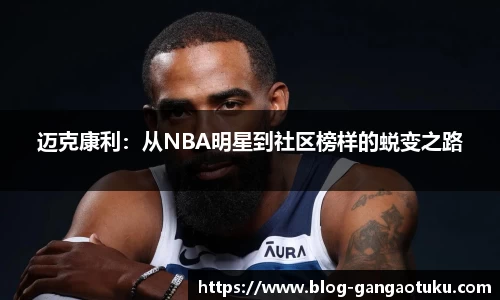 迈克康利：从NBA明星到社区榜样的蜕变之路