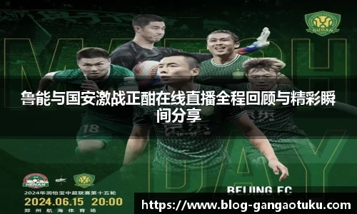 鲁能与国安激战正酣在线直播全程回顾与精彩瞬间分享