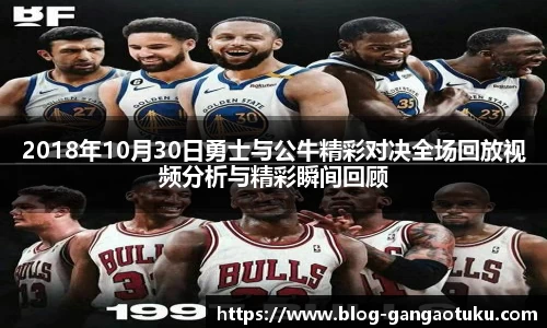 2018年10月30日勇士与公牛精彩对决全场回放视频分析与精彩瞬间回顾