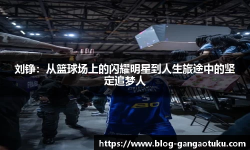 刘铮：从篮球场上的闪耀明星到人生旅途中的坚定追梦人