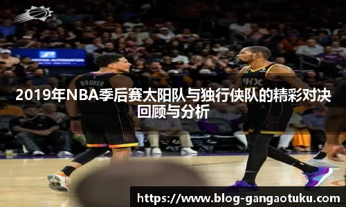 2019年NBA季后赛太阳队与独行侠队的精彩对决回顾与分析