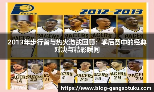 2013年步行者与热火激战回顾：季后赛中的经典对决与精彩瞬间