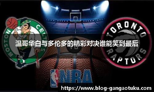 温哥华白与多伦多的精彩对决谁能笑到最后