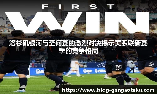 洛杉矶银河与圣何赛的激烈对决揭示美职联新赛季的竞争格局