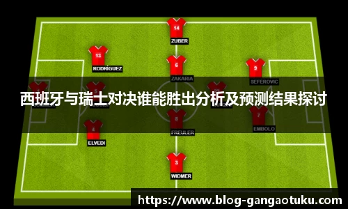 西班牙与瑞士对决谁能胜出分析及预测结果探讨