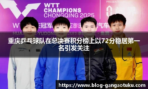 重庆乒乓球队在总决赛积分榜上以72分稳居第一名引发关注