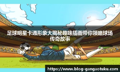 足球明星卡通形象大揭秘趣味插画带你领略球场传奇故事